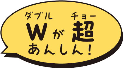 W（ダブル）が超あんしん！