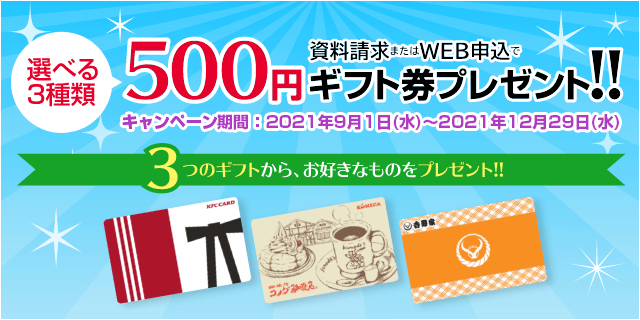 資料請求またはWEB申込で、選べる3種類ギフト券500円分プレゼント!!